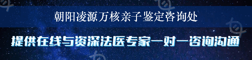 朝阳凌源万核亲子鉴定咨询处